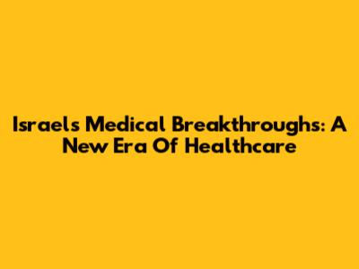Israel's Medical Breakthroughs: A New Era Of Healthcare