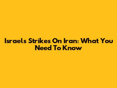 Israel's Strikes On Iran: What You Need To Know