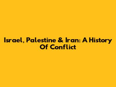 Israel, Palestine & Iran: A History Of Conflict