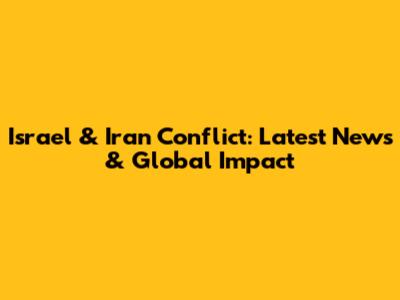 Israel & Iran Conflict: Latest News & Global Impact