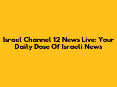 Israel Channel 12 News Live: Your Daily Dose Of Israeli News