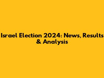 Israel Election 2024: News, Results & Analysis