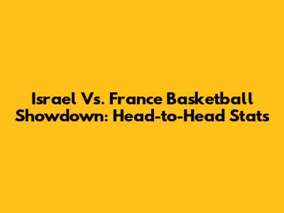 Israel Vs. France Basketball Showdown: Head-to-Head Stats