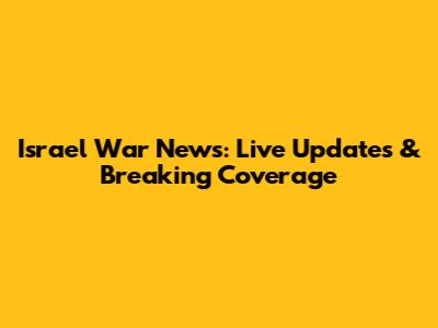 Israel War News: Live Updates & Breaking Coverage