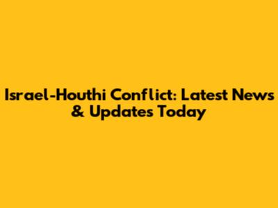 Israel-Houthi Conflict: Latest News & Updates Today