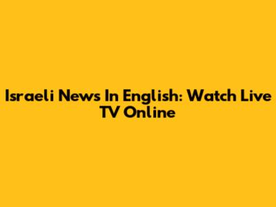 Israeli News In English: Watch Live TV Online