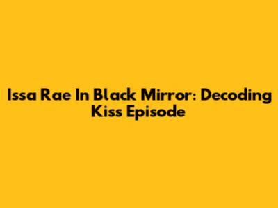 Issa Rae In Black Mirror: Decoding 'Kiss' Episode