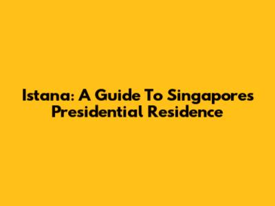 Istana: A Guide To Singapore's Presidential Residence