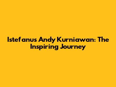 Istefanus Andy Kurniawan: The Inspiring Journey