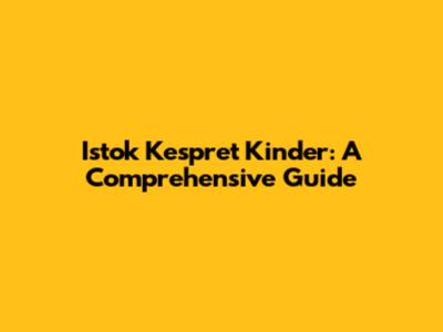 Istok Kespret Kinder: A Comprehensive Guide