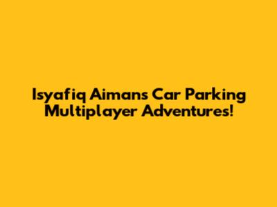 Isyafiq Aiman's Car Parking Multiplayer Adventures!
