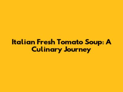 Italian Fresh Tomato Soup: A Culinary Journey