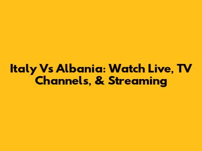 Italy Vs Albania: Watch Live, TV Channels, & Streaming
