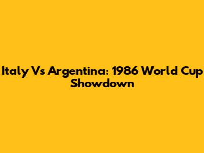 Italy Vs Argentina: 1986 World Cup Showdown