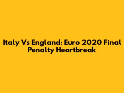 Italy Vs England: Euro 2020 Final Penalty Heartbreak