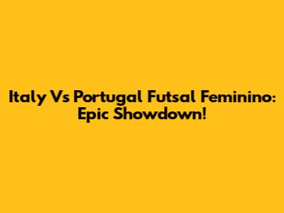 Italy Vs Portugal Futsal Feminino: Epic Showdown!