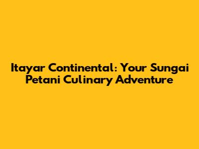 Itayar Continental: Your Sungai Petani Culinary Adventure