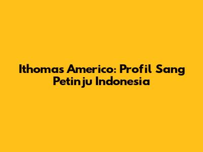 Ithomas Americo: Profil Sang Petinju Indonesia