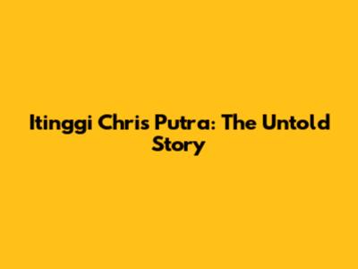 Itinggi Chris Putra: The Untold Story