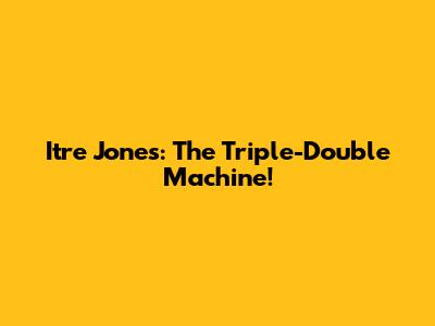 Itre Jones: The Triple-Double Machine!