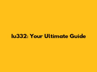 Iu332: Your Ultimate Guide