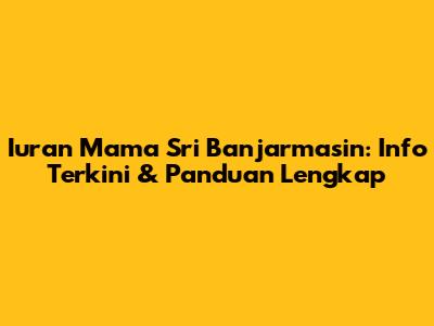 Iuran Mama Sri Banjarmasin: Info Terkini & Panduan Lengkap