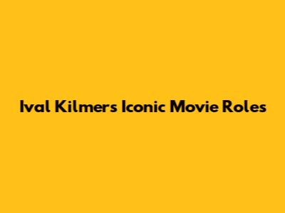Ival Kilmer's Iconic Movie Roles