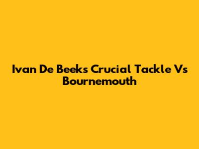 Ivan De Beek's Crucial Tackle Vs Bournemouth