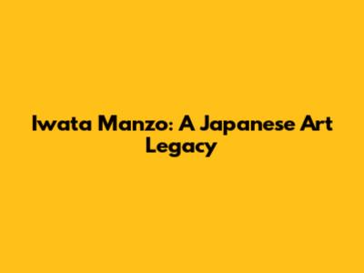 Iwata Manzo: A Japanese Art Legacy