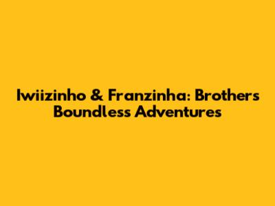 Iwiizinho & Franzinha: Brothers' Boundless Adventures
