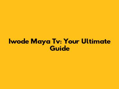 Iwode Maya Tv: Your Ultimate Guide