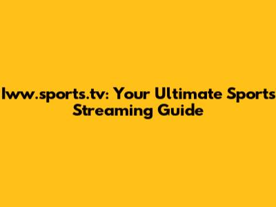 Iww.sports.tv: Your Ultimate Sports Streaming Guide