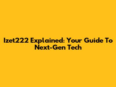 Izet222 Explained: Your Guide To Next-Gen Tech