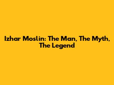 Izhar Moslin: The Man, The Myth, The Legend