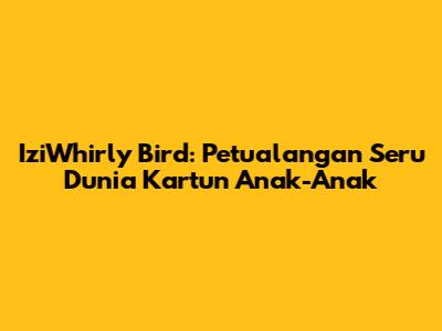 IziWhirly Bird: Petualangan Seru Dunia Kartun Anak-Anak