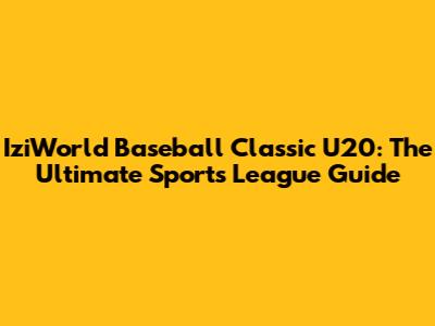 IziWorld Baseball Classic U20: The Ultimate Sports League Guide
