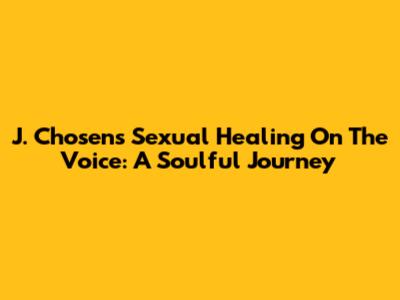 J. Chosen's 'Sexual Healing' On The Voice: A Soulful Journey