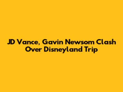 JD Vance, Gavin Newsom Clash Over Disneyland Trip