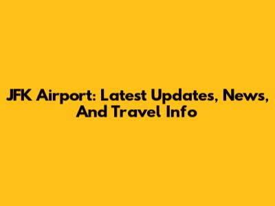 JFK Airport: Latest Updates, News, And Travel Info