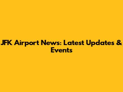 JFK Airport News: Latest Updates & Events