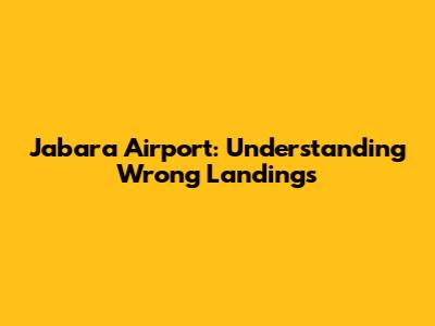 Jabara Airport: Understanding Wrong Landings