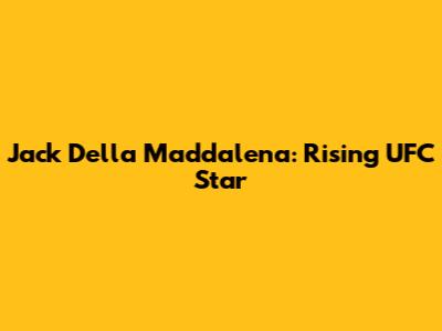 Jack Della Maddalena: Rising UFC Star