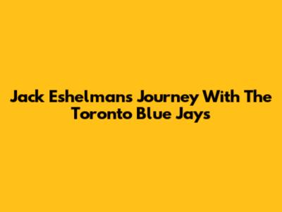 Jack Eshelman's Journey With The Toronto Blue Jays