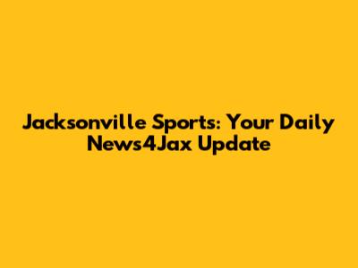 Jacksonville Sports: Your Daily News4Jax Update