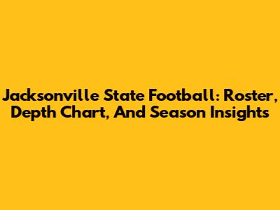 Jacksonville State Football: Roster, Depth Chart, And Season Insights