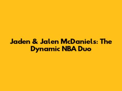 Jaden & Jalen McDaniels: The Dynamic NBA Duo