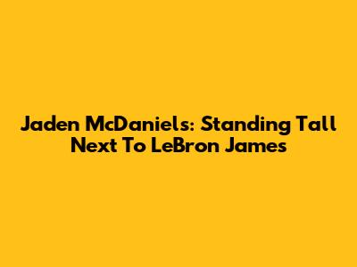 Jaden McDaniels: Standing Tall Next To LeBron James