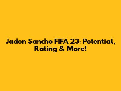 Jadon Sancho FIFA 23: Potential, Rating & More!