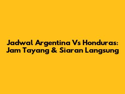 Jadwal Argentina Vs Honduras: Jam Tayang & Siaran Langsung
