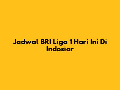 Jadwal BRI Liga 1 Hari Ini Di Indosiar